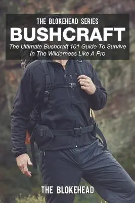 Bushcraft: Der ultimative Bushcraft 101 Leitfaden, um in der Wildnis zu überleben wie ein Profi - Bushcraft: The Ultimate Bushcraft 101 Guide To Survive In The Wilderness Like A Pro