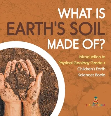 Woraus besteht der Boden der Erde? - Einführung in die physikalische Geologie Klasse 4 - Geowissenschaftliche Kinderbücher - What Is Earth's Soil Made Of? - Introduction to Physical Geology Grade 4 - Children's Earth Sciences Books