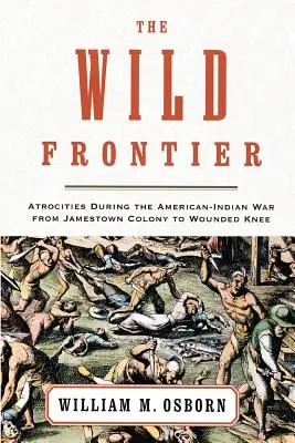 Die wilde Grenze: Gräueltaten während des amerikanisch-indianischen Krieges von der Kolonie Jamestown bis Wounded Knee - The Wild Frontier: Atrocities During the American-Indian War from Jamestown Colony to Wounded Knee