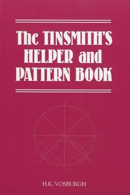 Das Spengler- und Musterbuch: Mit nützlichen Regeln, Diagrammen und Tabellen - The Tinsmith's Helper and Pattern Book: With Useful Rules, Diagrams and Tables