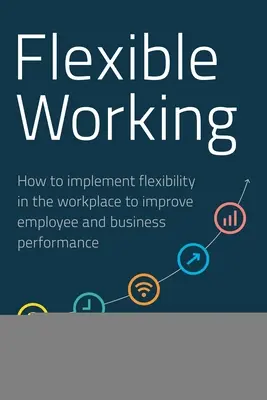 Flexibles Arbeiten: Wie man durch Flexibilität am Arbeitsplatz die Leistung der Mitarbeiter und des Unternehmens verbessern kann - Flexible Working: How to Implement Flexibility in the Workplace to Improve Employee and Business Performance