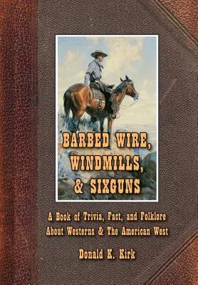 Stacheldraht, Windmühlen und Sechserpistolen: Ein Buch mit Trivialitäten, Fakten und Folklore über Western und den amerikanischen Westen - Barbed Wire, Windmills, & Sixguns: A Book of Trivia, Fact, and Folklore About Westerns & The American West