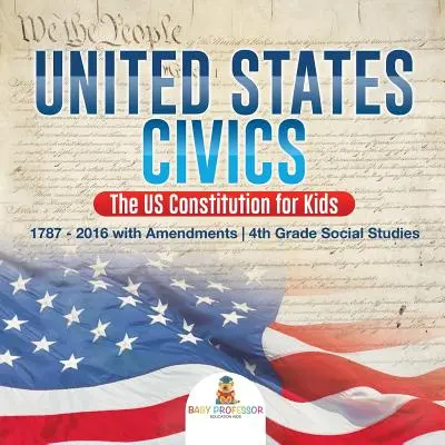 United States Civics - Die US-Verfassung für Kinder - 1787 - 2016 mit Änderungen - 4. Klasse Sozialkunde - United States Civics - The US Constitution for Kids - 1787 - 2016 with Amendments - 4th Grade Social Studies