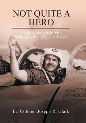 Nicht ganz ein Held: Der Kampf gegen die MiGs mit Gabreski, Mahurin und Adams - Not Quite a Hero: Fighting the MiGs with Gabreski, Mahurin and Adams