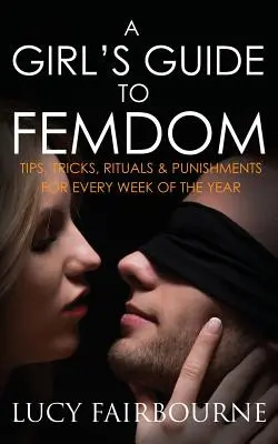 Leitfaden für Mädchen zur Femdom: Tipps, Tricks, Rituale und Bestrafungen für jede Woche des Jahres - A Girl's Guide to Femdom: Tips, Tricks, Rituals and Punishments for Every Week of the Year