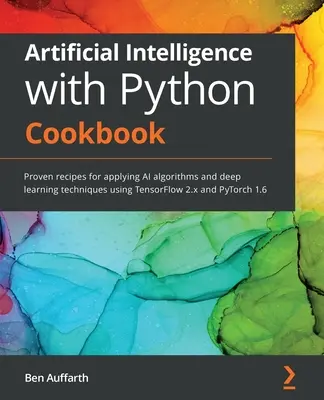 Künstliche Intelligenz mit Python Kochbuch: Bewährte Rezepte für die Anwendung von KI-Algorithmen und Deep-Learning-Techniken mit TensorFlow 2.x und PyTorch - Artificial Intelligence with Python Cookbook: Proven recipes for applying AI algorithms and deep learning techniques using TensorFlow 2.x and PyTorch