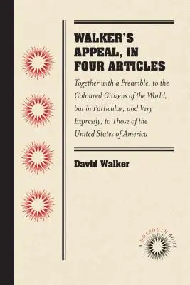 Walker's Appeal, in vier Artikeln: Together with a Preamble, to the Coloured Citizens of the World, But in Particular, and Very Expressly, to Those of - Walker's Appeal, in Four Articles: Together with a Preamble, to the Coloured Citizens of the World, But in Particular, and Very Expressly, to Those of