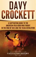 Davy Crockett: Ein fesselnder Leitfaden über den amerikanischen Volkshelden, der im Krieg von 1812 und in der texanischen Revolution kämpfte - Davy Crockett: A Captivating Guide to the American Folk Hero Who Fought in the War of 1812 and the Texas Revolution