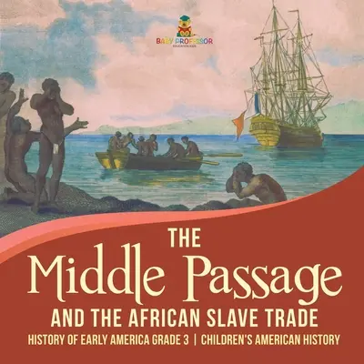 Die mittlere Passage und der afrikanische Sklavenhandel - Geschichte des frühen Amerika Klasse 3 - Amerikanische Geschichte für Kinder - The Middle Passage and the African Slave Trade - History of Early America Grade 3 - Children's American History