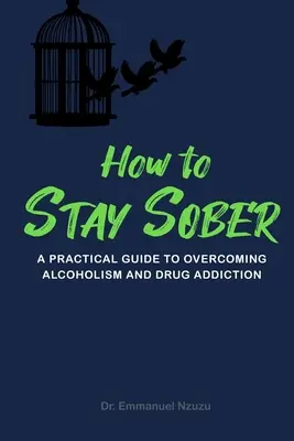 Wie man nüchtern bleibt: Ein praktischer Leitfaden zur Überwindung von Alkoholismus und Drogensucht - How to Stay Sober: A Practical Guide to Overcoming Alcoholism and Drug Addiction