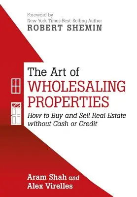Die Kunst des Großhandels mit Immobilien: Wie man Immobilien ohne Bargeld oder Kredit kauft und verkauft - The Art of Wholesaling Properties: How to Buy and Sell Real Estate without Cash or Credit