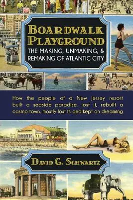 Boardwalk Playground: Die Entstehung, Entfaltung und Neugestaltung von Atlantic City: Wie die Einwohner eines Ferienortes in New Jersey ein Paradies am Meer schufen, los - Boardwalk Playground: The Making, Unmaking, & Remaking of Atlantic City: How the people of a New Jersey resort built a seaside paradise, los