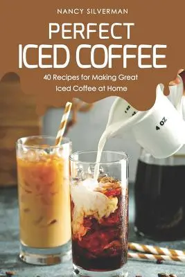 Perfekter Eiskaffee: 40 Rezepte für die Zubereitung von Eiskaffee zu Hause - Perfect Iced Coffee: 40 Recipes for Making Great Iced Coffee at Home