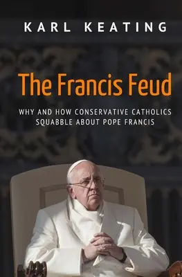 Die Franziskus-Fehde: Warum und wie sich konservative Katholiken über Papst Franziskus streiten - The Francis Feud: Why and How Conservative Catholics Squabble about Pope Francis