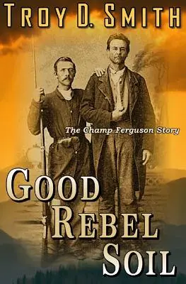 Gute Rebellenerde: Die Geschichte von Champ Ferguson - Good Rebel Soil: The Champ Ferguson Story