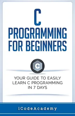 C-Programmierung für Einsteiger: Ihr Leitfaden zum einfachen Erlernen der C-Programmierung in 7 Tagen - C Programming for Beginners: Your Guide to Easily Learn C Programming In 7 Days