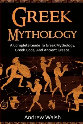 Griechische Mythologie: Ein umfassendes Handbuch der griechischen Mythologie, der griechischen Götter und des antiken Griechenlands - Greek Mythology: A Complete Guide to Greek Mythology, Greek Gods, and Ancient Greece