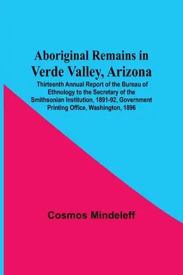Aboriginal Remains In Verde Valley, Arizona; Dreizehnter Jahresbericht des Bureau Of Ethnology To The Secretary Of The Smithsonian Institution, 1891 - Aboriginal Remains In Verde Valley, Arizona; Thirteenth Annual Report Of The Bureau Of Ethnology To The Secretary Of The Smithsonian Institution, 1891