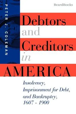 Schuldner und Gläubiger in Amerika: Zahlungsunfähigkeit, Freiheitsentzug wegen Schulden und Konkurs, 1607-1900 - Debtors and Creditors in America: Insolvency, Imprisonment for Debt, and Bankruptcy, 1607-1900