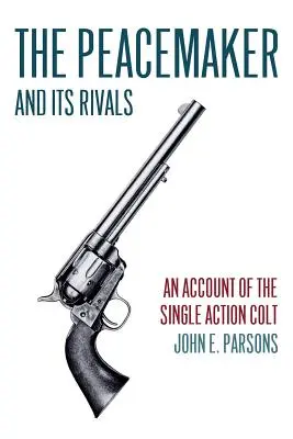 Der Peacemaker und seine Rivalen: Ein Bericht über den Single Action Colt (Reprint Edition) - The Peacemaker and Its Rivals: An Account of the Single Action Colt (Reprint Edition)