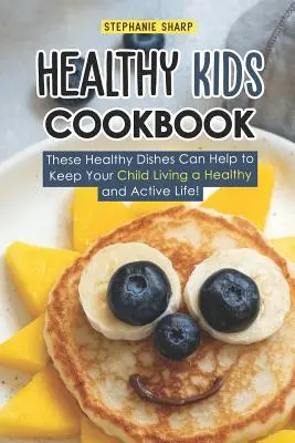 Gesundes Kinderkochbuch: Diese gesunden Gerichte können Ihrem Kind helfen, ein gesundes und aktives Leben zu führen! - Healthy Kids Cookbook: These Healthy Dishes Can Help to Keep Your Child Living a Healthy and Active Life!