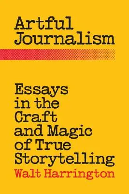 Kunstvoller Journalismus: Essays über das Handwerk und die Magie des wahren Geschichtenerzählens - Artful Journalism: Essays in the Craft and Magic of True Storytelling