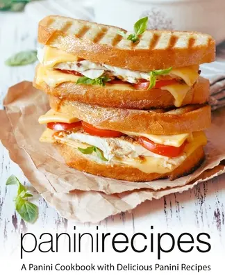 Panini-Rezepte: Ein Panini-Kochbuch mit leckeren Panini-Rezepten (2. Auflage) - Panini Recipes: A Panini Cookbook with Delicious Panini Recipes (2nd Edition)