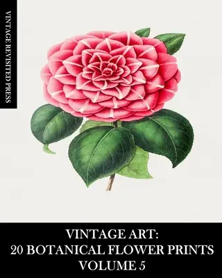 Vintage Art: 20 botanische Blumendrucke Band 5: Ephemera zum Einrahmen, für Collagen, Scrapbooks und Junk Journals - Vintage Art: 20 Botanical Flower Prints Volume 5: Ephemera for Framing, Collage, Scrapbooks and Junk Journals