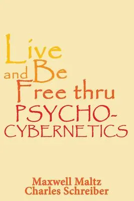 Leben und frei sein durch Psycho-Kybernetik - Live and Be Free Thru Psycho-Cybernetics