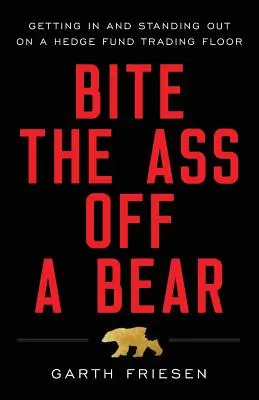 Einem Bären in den Arsch beißen: Einsteigen und Auffallen auf dem Hedgefonds-Handelsplatz - Bite the Ass Off a Bear: Getting In and Standing Out On a Hedge Fund Trading Floor