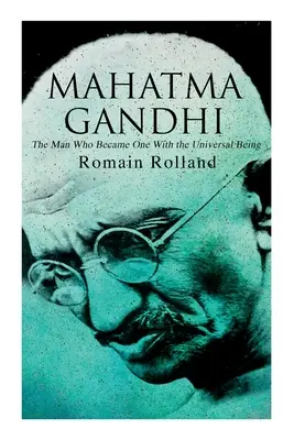 Mahatma Gandhi - Der Mann, der eins wurde mit dem universellen Wesen: Biographie des berühmten indischen Führers - Mahatma Gandhi - The Man Who Became One With the Universal Being: Biography of the Famous Indian Leader