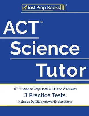 ACT Science Tutor: ACT Science Prep Book 2020 und 2021 mit 3 Übungstests [Inklusive detaillierter Antwort-Erläuterungen] - ACT Science Tutor: ACT Science Prep Book 2020 and 2021 with 3 Practice Tests [Includes Detailed Answer Explanations]