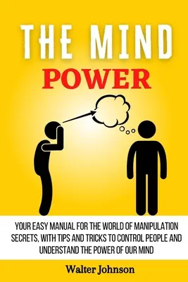 Die Macht des Geistes: Ihr einfaches Handbuch für die Welt der Manipulationsgeheimnisse, mit Tipps und Tricks, um Menschen zu kontrollieren und die Macht zu verstehen - The Mind Power: Your Easy Manual For The World of Manipulation Secrets, With Tips and Tricks To Control People And Understand the Powe