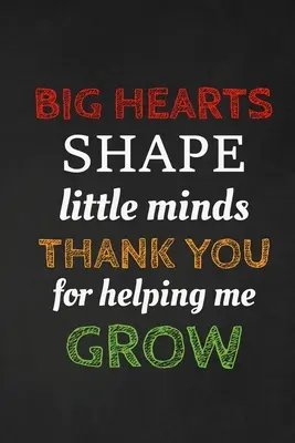 Big Hearts Shape Little Minds Thank You For Helping Me Grow: Dankeschön-Geschenk für Lehrer Groß für Lehrer Wertschätzung - Big Hearts Shape Little Minds Thank You For Helping Me Grow: Thank you gift for teacher Great for Teacher Appreciation