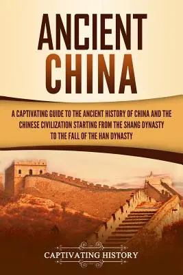 Das alte China: Ein fesselnder Leitfaden zur alten Geschichte Chinas und der chinesischen Zivilisation von der Shang-Dynastie bis zur - Ancient China: A Captivating Guide to the Ancient History of China and the Chinese Civilization Starting from the Shang Dynasty to th