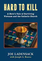 Schwer zu töten: Die Geschichte eines Helden, der Vietnam und die katholische Kirche überlebte - Hard to Kill: A Hero's Tale of Surviving Vietnam and the Catholic Church