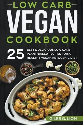 Veganes Low Carb Kochbuch: Die 25 besten & leckersten Low Carb-Rezepte auf Pflanzenbasis für eine gesunde vegane ketogene Ernährung - Low Carb Vegan Cookbook: 25 Best & Delicious Low Carb Plant-Based Recipes for a Healthy Vegan Ketogenic Diet