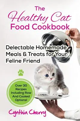Das Kochbuch für gesundes Katzenfutter: Köstliche hausgemachte Mahlzeiten und Leckerbissen für Ihren Katzenfreund. Über 30 Rezepte, einschließlich roher und gekochter Optionen! - The Healthy Cat Food Cookbook: Delectable Homemade Meals & Treats for Your Feline Friend. Over 30 Recipes Including Raw And Cooked Options!
