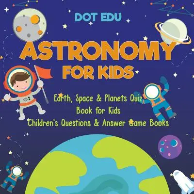 Astronomie für Kinder Erde, Weltraum & Planeten Quizbuch für Kinder Kinderfragen & Antwortspielbücher - Astronomy for Kids Earth, Space & Planets Quiz Book for Kids Children's Questions & Answer Game Books