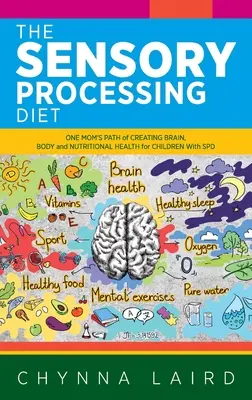 Die Sensory Processing Diät: Der Weg einer Mutter zu einem gesunden Gehirn, Körper und einer gesunden Ernährung für Kinder mit SPD - The Sensory Processing Diet: One Mom's Path of Creating Brain, Body and Nutritional Health for Children with SPD