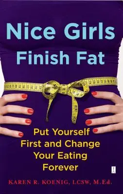 Nice Girls Finish Fat: Setzen Sie sich selbst an die erste Stelle und ändern Sie Ihr Essverhalten für immer - Nice Girls Finish Fat: Put Yourself First and Change Your Eating Forever