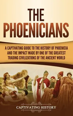 Die Phönizier: Ein fesselnder Leitfaden zur Geschichte Phöniziens und dem Einfluss einer der größten Handelszivilisationen der Welt - The Phoenicians: A Captivating Guide to the History of Phoenicia and the Impact Made by One of the Greatest Trading Civilizations of th