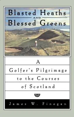 Gesprengte Heiden und gesegnetes Grün: Die Pilgerreise eines Golfers zu den Golfplätzen in Schottland - Blasted Heaths and Blessed Green: A Golfer's Pilgrimage to the Courses of Scotland