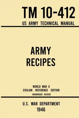 Army Recipes - TM 10-412 US Army Technical Manual (1946 World War II Civilian Reference Edition): Das ungekürzte klassische Kriegszeit-Kochbuch für große Gruppen - Army Recipes - TM 10-412 US Army Technical Manual (1946 World War II Civilian Reference Edition): The Unabridged Classic Wartime Cookbook for Large Gr