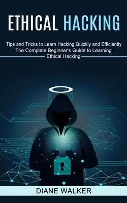 Ethical Hacking: Tipps und Tricks zum schnellen und effizienten Erlernen von Hacking (Der komplette Leitfaden für Anfänger zum Erlernen von Ethical Hacking) - Ethical Hacking: Tips and Tricks to Learn Hacking Quickly and Efficiently (The Complete Beginner's Guide to Learning Ethical Hacking)