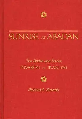 Sonnenaufgang in Abadan: Die britische und sowjetische Invasion im Iran, 1941 - Sunrise at Abadan: The British and Soviet Invasion of Iran, 1941