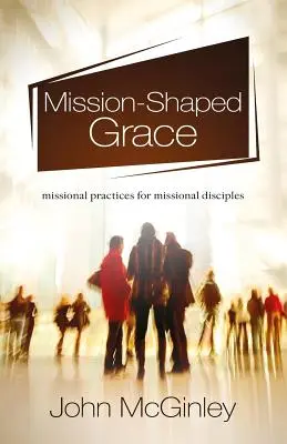 Missionsgeprägte Gnade: Missionarische Praktiken für missionarische Jünger - Mission-Shaped Grace: Missional practices for missional disciples