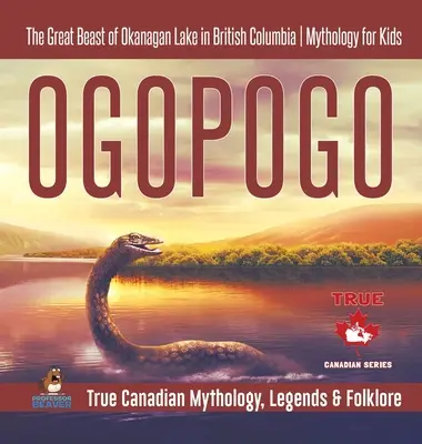 Ogopogo - Das große Ungeheuer vom Okanagan-See in British Columbia - Mythologie für Kinder - Wahre kanadische Mythologie, Legenden & Folklore - Ogopogo - The Great Beast of Okanagan Lake in British Columbia - Mythology for Kids - True Canadian Mythology, Legends & Folklore