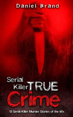 Serial Killers True Crime: 13 Serienmörder-Mordgeschichten aus den 90er Jahren - Serial Killers True Crime: 13 Serial Killer Murder Stories of the 90s