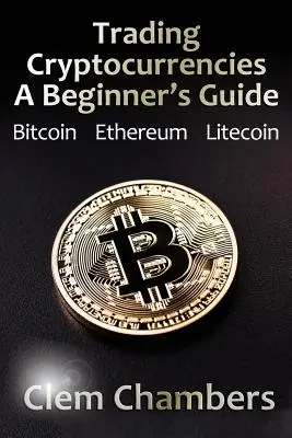 Handel mit Kryptowährungen: A Beginner's Guide: Bitcoin, Ethereum, Litecoin - Trading Cryptocurrencies: A Beginner's Guide: Bitcoin, Ethereum, Litecoin